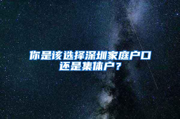 你是该选择深圳家庭户口还是集体户？