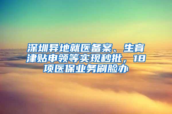 深圳异地就医备案、生育津贴申领等实现秒批，18项医保业务刷脸办