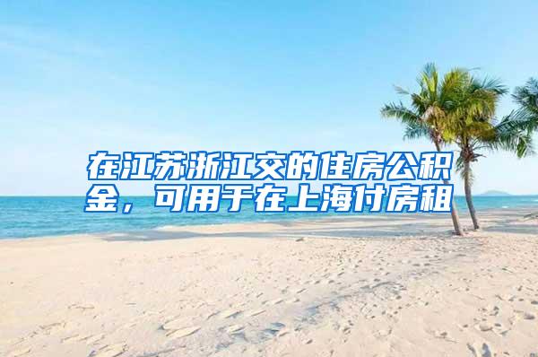 在江苏浙江交的住房公积金，可用于在上海付房租