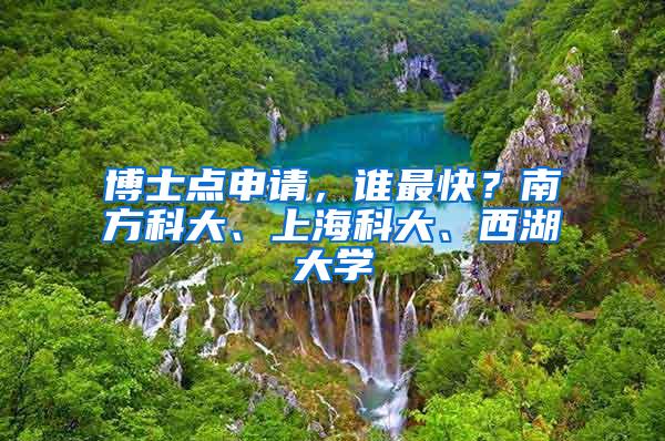 博士点申请，谁最快？南方科大、上海科大、西湖大学