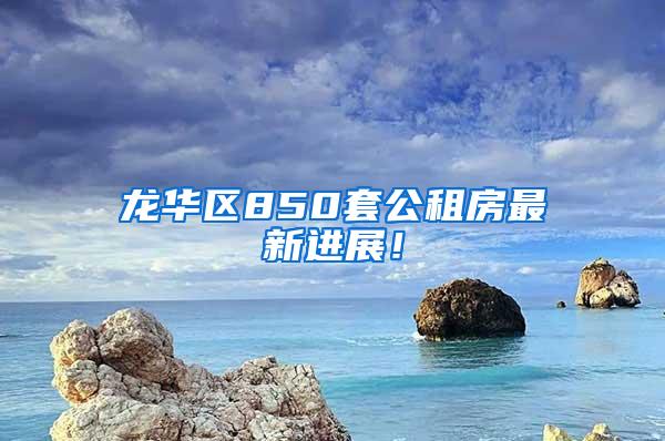 龙华区850套公租房最新进展！