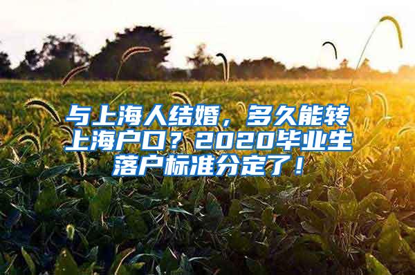 与上海人结婚，多久能转上海户口？2020毕业生落户标准分定了！