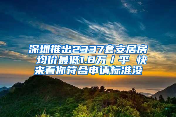 深圳推出2337套安居房 均价最低1.8万／平 快来看你符合申请标准没