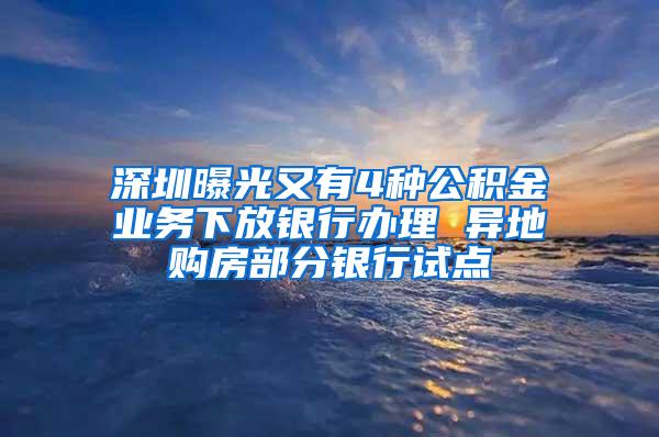 深圳曝光又有4种公积金业务下放银行办理 异地购房部分银行试点