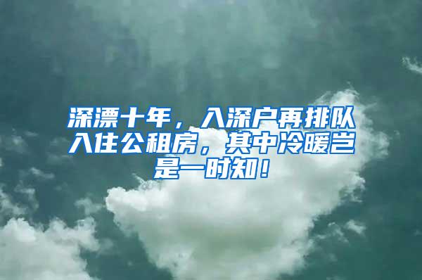 深漂十年，入深户再排队入住公租房，其中冷暖岂是一时知！