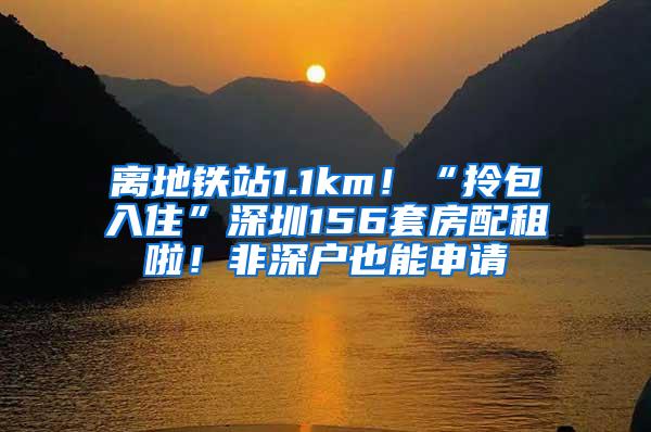 离地铁站1.1km！“拎包入住”深圳156套房配租啦！非深户也能申请