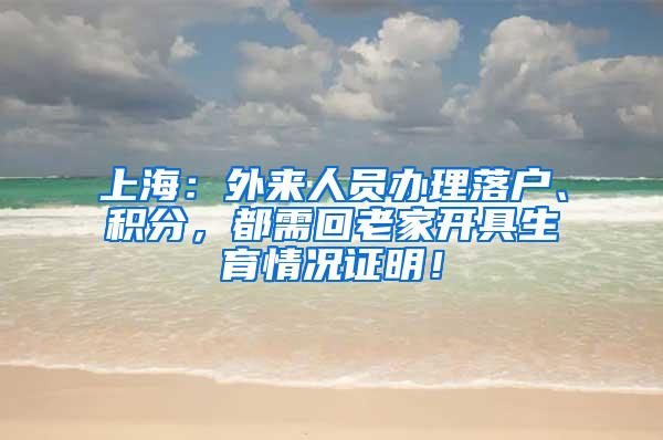 上海：外来人员办理落户、积分，都需回老家开具生育情况证明！