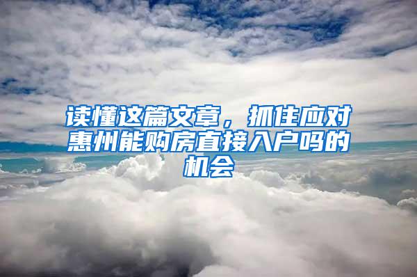 读懂这篇文章，抓住应对惠州能购房直接入户吗的机会