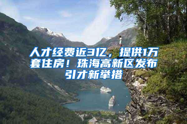 人才经费近3亿，提供1万套住房！珠海高新区发布引才新举措