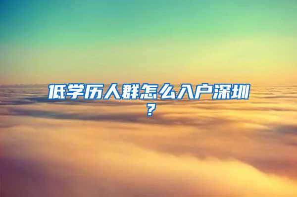 低学历人群怎么入户深圳？