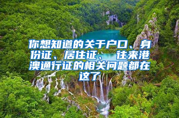 你想知道的关于户口、身份证、居住证、 往来港澳通行证的相关问题都在这了