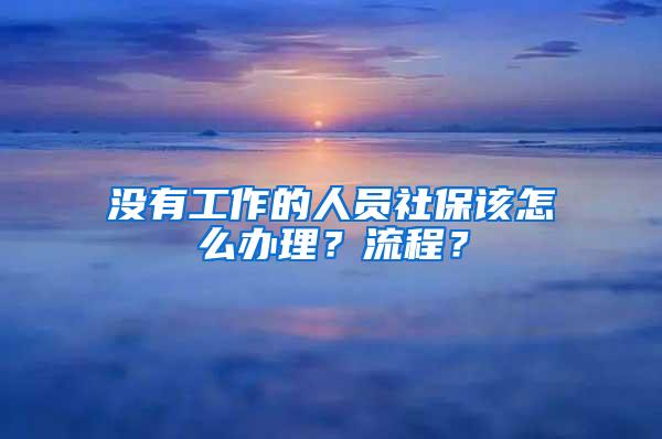 没有工作的人员社保该怎么办理？流程？