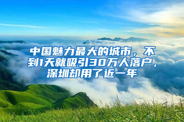 中国魅力最大的城市，不到1天就吸引30万人落户，深圳却用了近一年