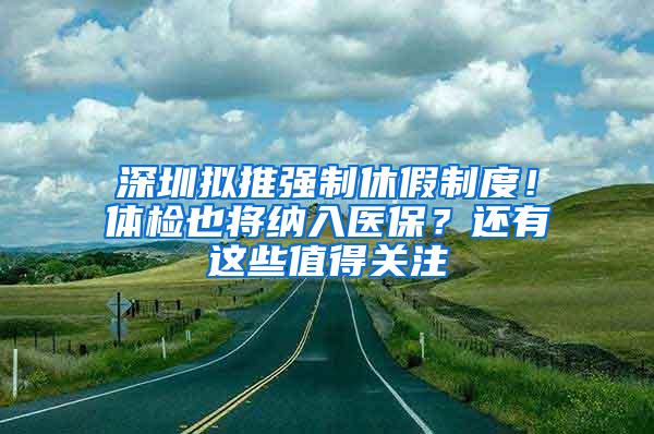 深圳拟推强制休假制度！体检也将纳入医保？还有这些值得关注