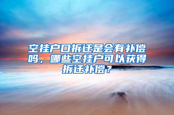 空挂户口拆迁是会有补偿吗，哪些空挂户可以获得拆迁补偿？