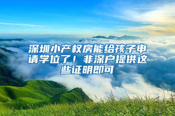 深圳小产权房能给孩子申请学位了！非深户提供这些证明即可