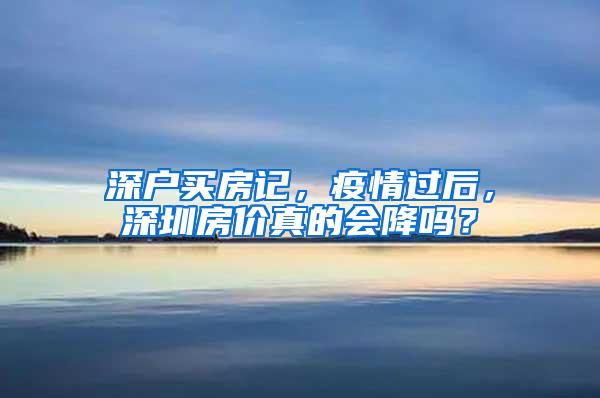 深户买房记，疫情过后，深圳房价真的会降吗？