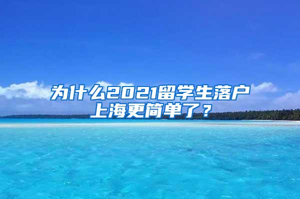 为什么2021留学生落户上海更简单了？