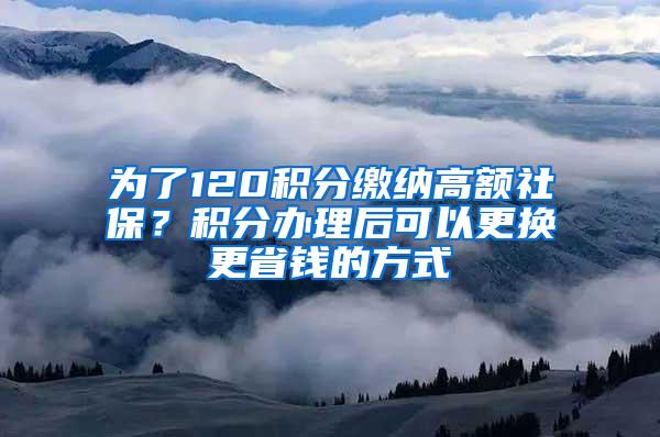 为了120积分缴纳高额社保？积分办理后可以更换更省钱的方式