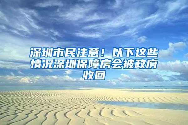 深圳市民注意！以下这些情况深圳保障房会被政府收回