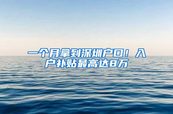 一个月拿到深圳户口！入户补贴最高达8万