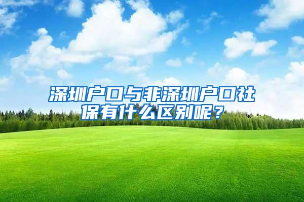 深圳户口与非深圳户口社保有什么区别呢？