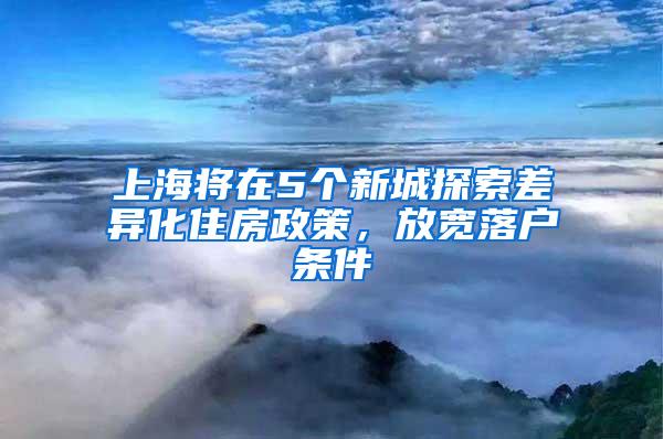 上海将在5个新城探索差异化住房政策，放宽落户条件