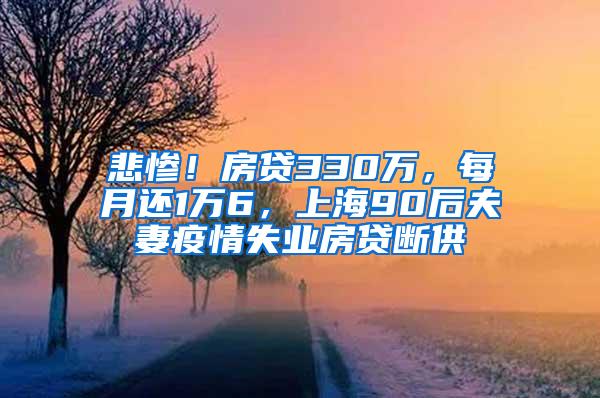 悲惨！房贷330万，每月还1万6，上海90后夫妻疫情失业房贷断供