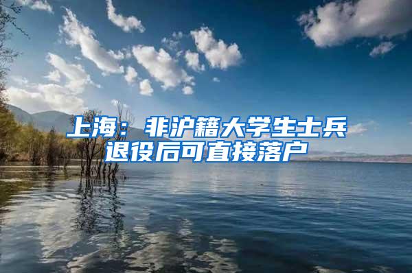 上海：非沪籍大学生士兵退役后可直接落户