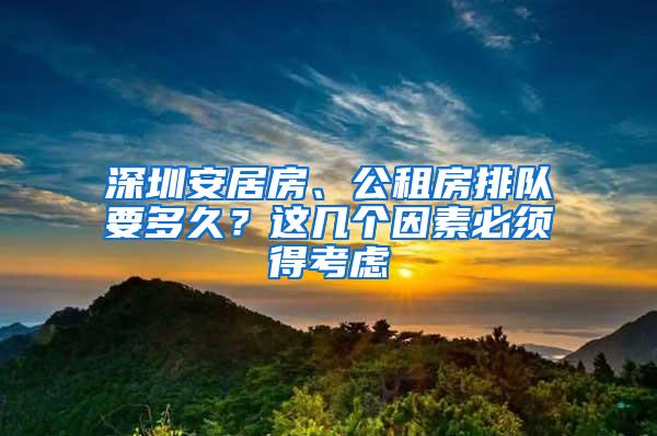 深圳安居房、公租房排队要多久？这几个因素必须得考虑