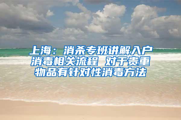 上海：消杀专班讲解入户消毒相关流程 对于贵重物品有针对性消毒方法