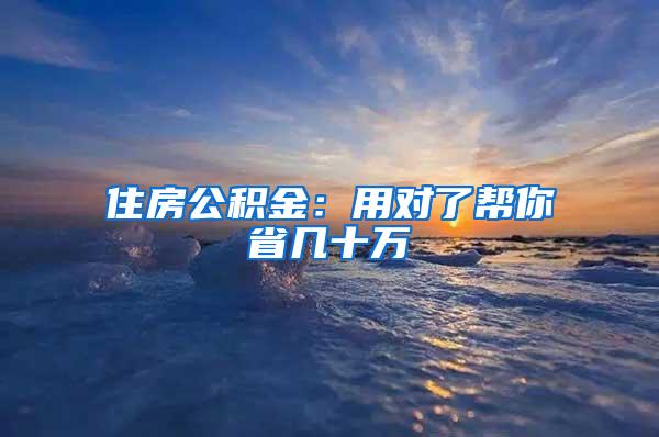 住房公积金：用对了帮你省几十万