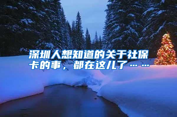 深圳人想知道的关于社保卡的事，都在这儿了……