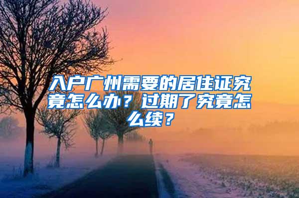 入户广州需要的居住证究竟怎么办？过期了究竟怎么续？