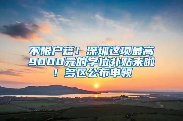 不限户籍！深圳这项最高9000元的学位补贴来啦！多区公布申领