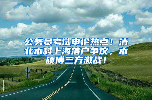 公务员考试申论热点！清北本科上海落户争议，本硕博三方激战！