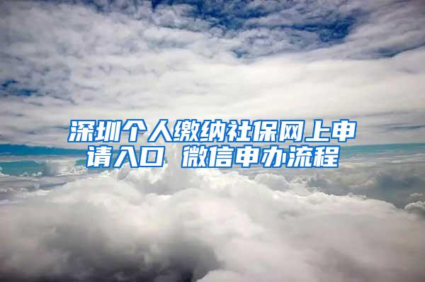 深圳个人缴纳社保网上申请入口 微信申办流程