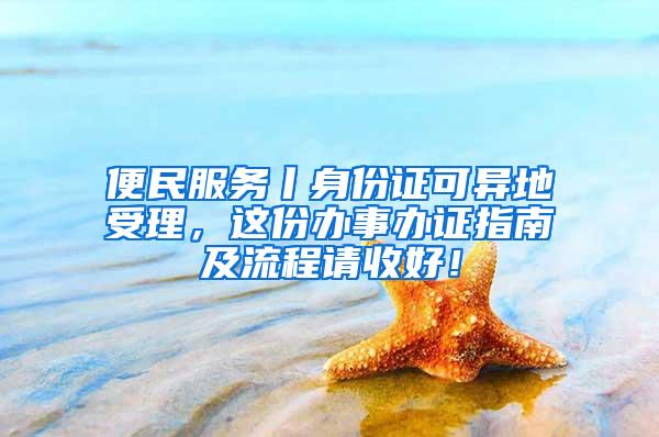 便民服务丨身份证可异地受理，这份办事办证指南及流程请收好！