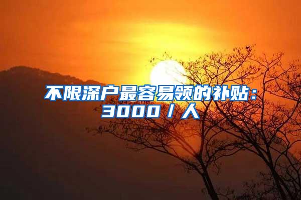 不限深户最容易领的补贴：3000／人