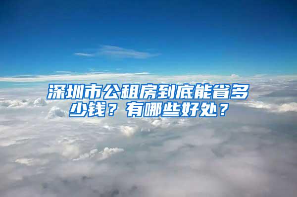 深圳市公租房到底能省多少钱？有哪些好处？