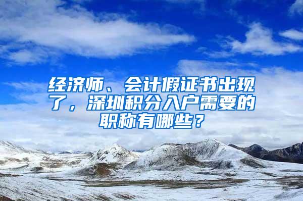 经济师、会计假证书出现了，深圳积分入户需要的职称有哪些？