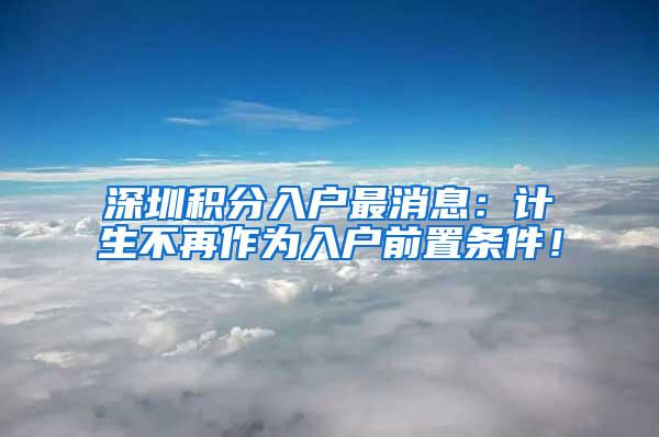 深圳积分入户最消息：计生不再作为入户前置条件！