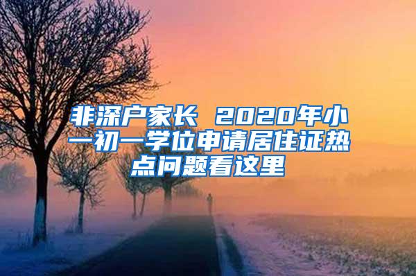 非深户家长 2020年小一初一学位申请居住证热点问题看这里