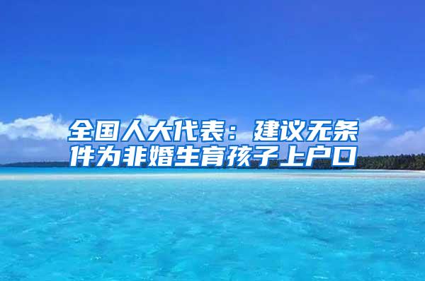 全国人大代表：建议无条件为非婚生育孩子上户口