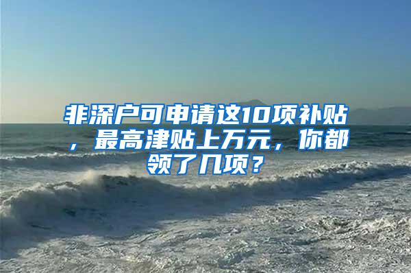 非深户可申请这10项补贴，最高津贴上万元，你都领了几项？