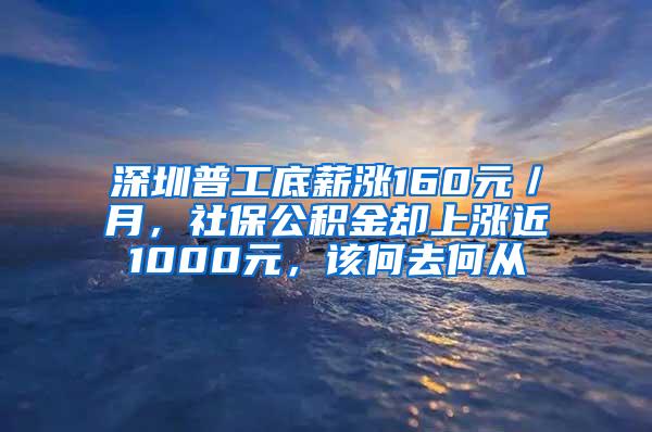 深圳普工底薪涨160元／月，社保公积金却上涨近1000元，该何去何从