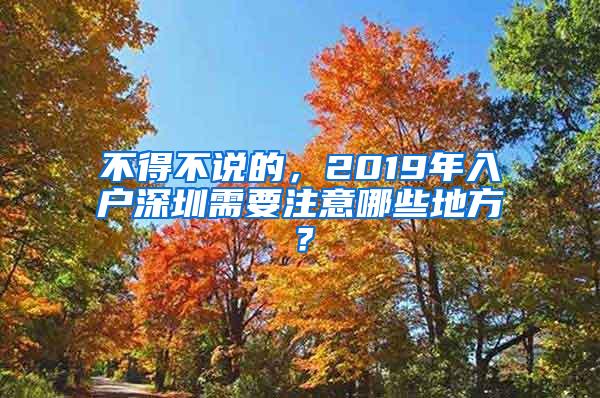 不得不说的，2019年入户深圳需要注意哪些地方？