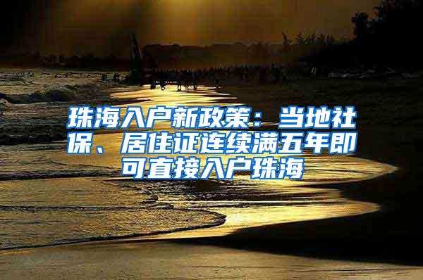 珠海入户新政策：当地社保、居住证连续满五年即可直接入户珠海