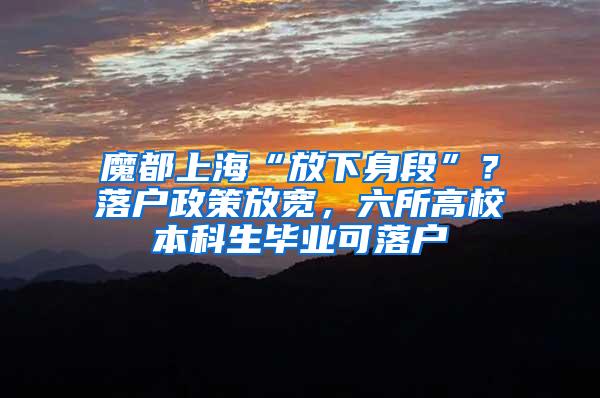 魔都上海“放下身段”？落户政策放宽，六所高校本科生毕业可落户