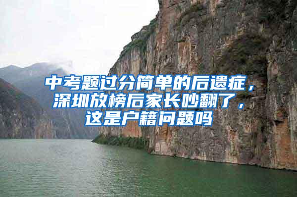 中考题过分简单的后遗症，深圳放榜后家长吵翻了，这是户籍问题吗